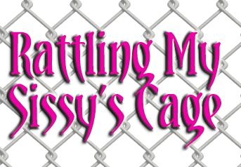 Rattling My Sissy's Cage